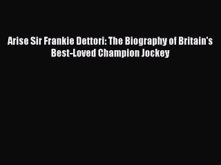 Download Arise Sir Frankie Dettori: The Biography of Britain's Best-Loved Champion Jockey PDF