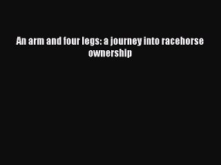 Download An arm and four legs: a journey into racehorse ownership Ebook Free