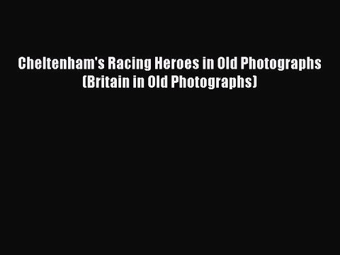 Read Cheltenham's Racing Heroes in Old Photographs (Britain in Old Photographs) PDF Free