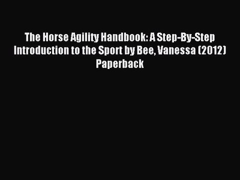 Download The Horse Agility Handbook: A Step-By-Step Introduction to the Sport by Bee Vanessa