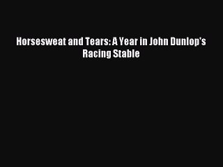 Read Horsesweat and Tears: A Year in John Dunlop's Racing Stable PDF Free