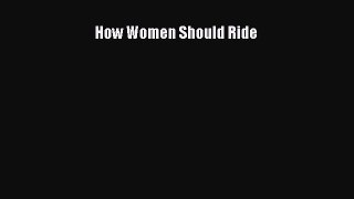 Read How Women Should Ride Ebook Free