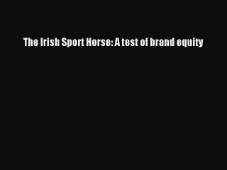 Read The Irish Sport Horse: A test of brand equity Ebook Free