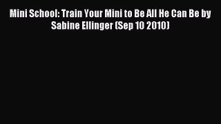 Read Mini School: Train Your Mini to Be All He Can Be by Sabine Ellinger (Sep 10 2010) Ebook