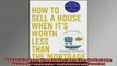 FREE DOWNLOAD  How to Sell a House When Its Worth Less Than the Mortgage Options for Underwater  BOOK ONLINE