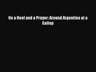 Read On a Hoof and a Prayer: Around Argentina at a Gallop Ebook Free