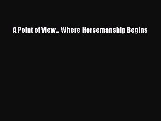 Read A Point of View... Where Horsemanship Begins Ebook Free