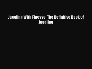 Read Juggling With Finesse: The Definitive Book of Juggling Ebook Free