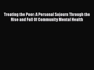 Read Treating the Poor: A Personal Sojourn Through the Rise and Fall Of Community Mental Health