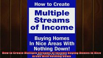 FREE DOWNLOAD  How to Create Multiple Streams of Income Buying Homes in Nice Areas With Nothing Down READ ONLINE