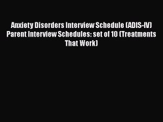 [Read book] Anxiety Disorders Interview Schedule (ADIS-IV) Parent Interview Schedules: set