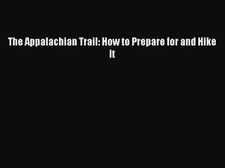 Read The Appalachian Trail: How to Prepare for and Hike It PDF Free