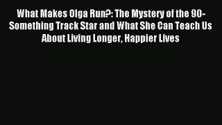 Read What Makes Olga Run?: The Mystery of the 90-Something Track Star and What She Can Teach