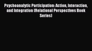 [Read book] Psychoanalytic Participation: Action Interaction and Integration (Relational Perspectives