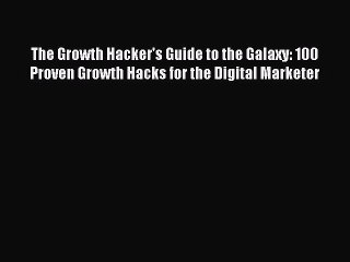 [Download PDF] The Growth Hacker's Guide to the Galaxy: 100 Proven Growth Hacks for the Digital