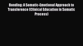 Read Bonding: A Somatic-Emotional Approach to Transference (Clinical Education in Somatic Process)