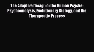Read The Adaptive Design of the Human Psyche: Psychoanalysis Evolutionary Biology and the Therapeutic