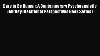 Read Dare to Be Human: A Contemporary Psychoanalytic Journey (Relational Perspectives Book