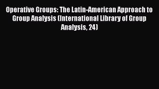Read Operative Groups: The Latin-American Approach to Group Analysis (International Library