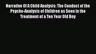 Read Narrative Of A Child Analysis: The Conduct of the Psycho-Analysis of Children as Seen