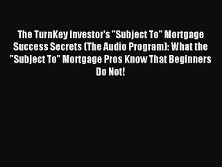 [Download PDF] The TurnKey Investor's Subject To Mortgage Success Secrets (The Audio Program):