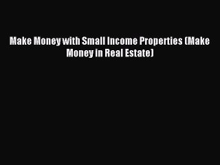 [Download PDF] Make Money with Small Income Properties (Make Money in Real Estate) Read Online