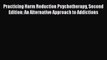 Read Practicing Harm Reduction Psychotherapy Second Edition: An Alternative Approach to Addictions