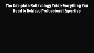 Read The Complete Reflexology Tutor: Everything You Need to Achieve Professional Expertise