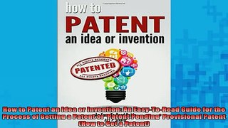 READ book  How to Patent an Idea or Invention An EasyToRead Guide for the Process of Getting a Full EBook