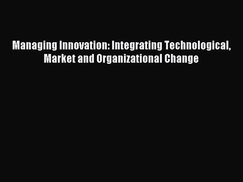 [Download PDF] Managing Innovation: Integrating Technological Market and Organizational Change
