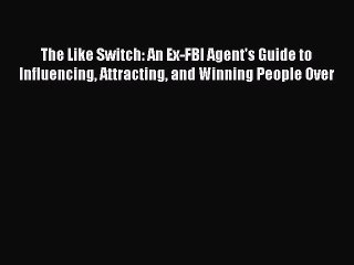 [Download PDF] The Like Switch: An Ex-FBI Agent's Guide to Influencing Attracting and Winning