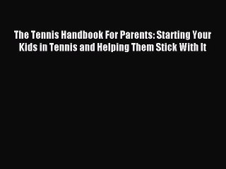 Read The Tennis Handbook For Parents: Starting Your Kids in Tennis and Helping Them Stick With