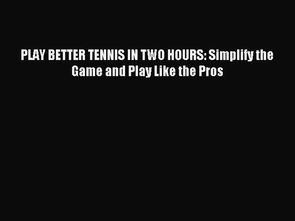 Download PLAY BETTER TENNIS IN TWO HOURS: Simplify the Game and Play Like the Pros PDF Free
