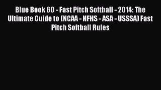 Read Blue Book 60 - Fast Pitch Softball - 2014: The Ultimate Guide to (NCAA - NFHS - ASA -