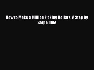 [Download PDF] How to Make a Million F*cking Dollars: A Step By Step Guide PDF Online