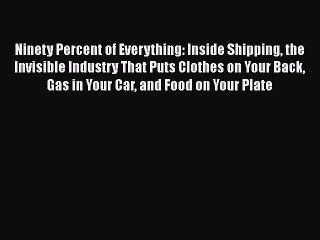 [Read Book] Ninety Percent of Everything: Inside Shipping the Invisible Industry That Puts