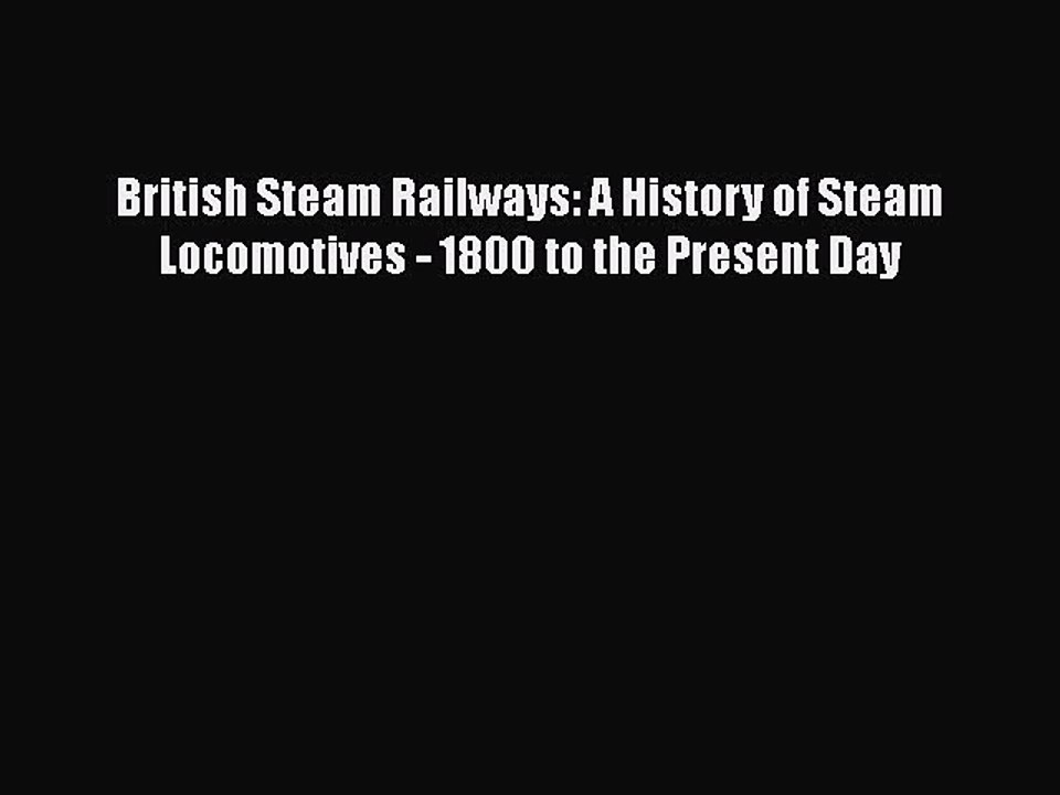 [Read Book] British Steam Railways: A History of Steam Locomotives - 1800 to the Present Day