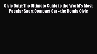 Read Civic Duty: The Ultimate Guide to the World's Most Popular Sport Compact Car - the Honda