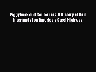 [Read Book] Piggyback and Containers: A History of Rail Intermodal on America's Steel Highway