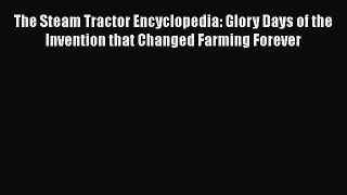 Read The Steam Tractor Encyclopedia: Glory Days of the Invention that Changed Farming Forever