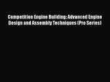Read Competition Engine Building: Advanced Engine Design and Assembly Techniques (Pro Series)