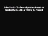 [Read Book] Union Pacific: The Reconfiguration: America's Greatest Railroad from 1969 to the
