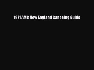 Read 1971 AMC New England Canoeing Guide Ebook Free
