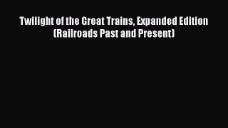 [Read Book] Twilight of the Great Trains Expanded Edition (Railroads Past and Present)  Read