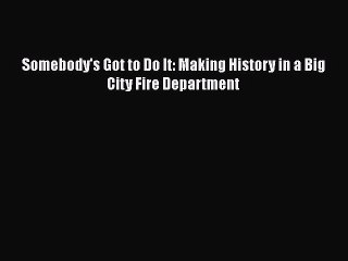 [PDF] Somebody's Got to Do It: Making History in a Big City Fire Department [Read] Full Ebook
