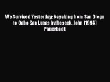 Read We Survived Yesterday: Kayaking from San Diego to Cabo San Lucas by Reseck John (1994)