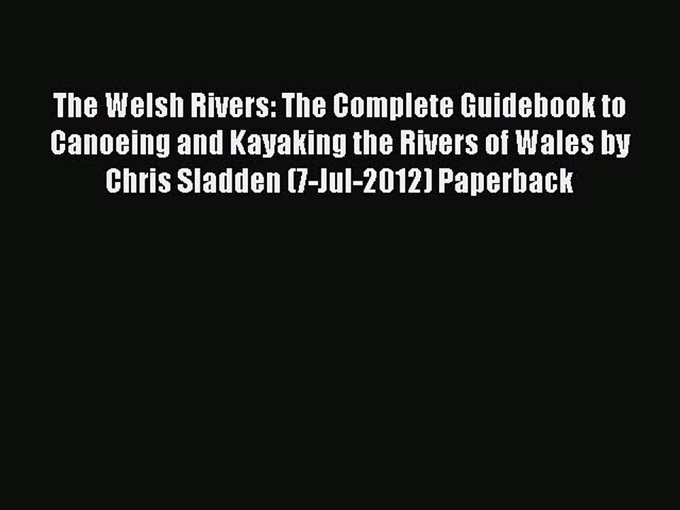 Read The Welsh Rivers: The Complete Guidebook to Canoeing and Kayaking the Rivers of Wales