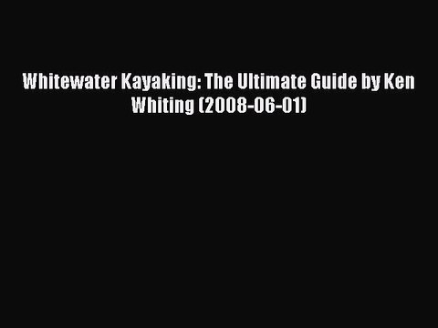 Download Whitewater Kayaking: The Ultimate Guide by Ken Whiting (2008-06-01) PDF Online