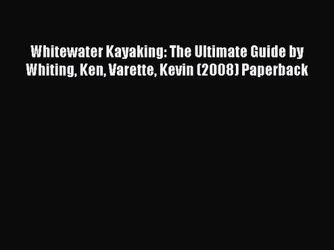 Read Whitewater Kayaking: The Ultimate Guide by Whiting Ken Varette Kevin (2008) Paperback