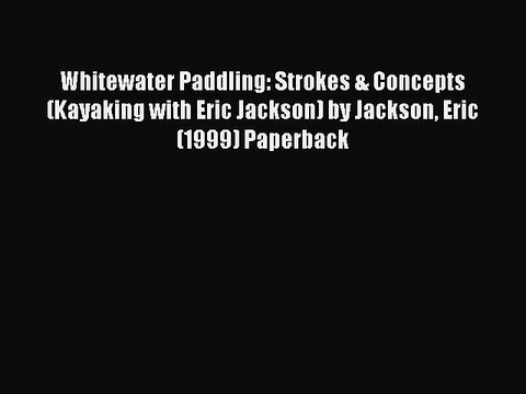 Read Whitewater Paddling: Strokes & Concepts (Kayaking with Eric Jackson) by Jackson Eric (1999)